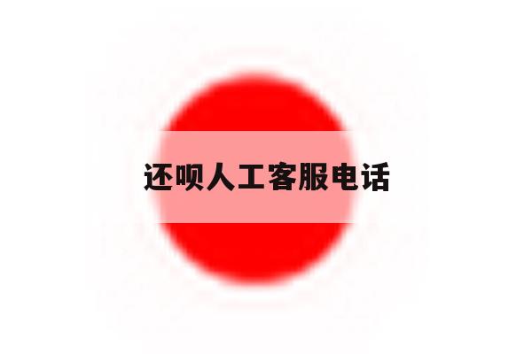 还呗人工客服电话 还呗人工客服电话