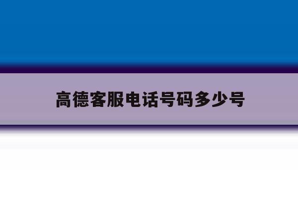 高德客服电话号码多少号 高德客服电话号码多少号