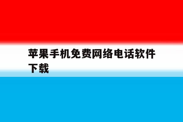 苹果手机免费网络电话软件下载的简单介绍 苹果手机免费网络电话软件下载的简单介绍