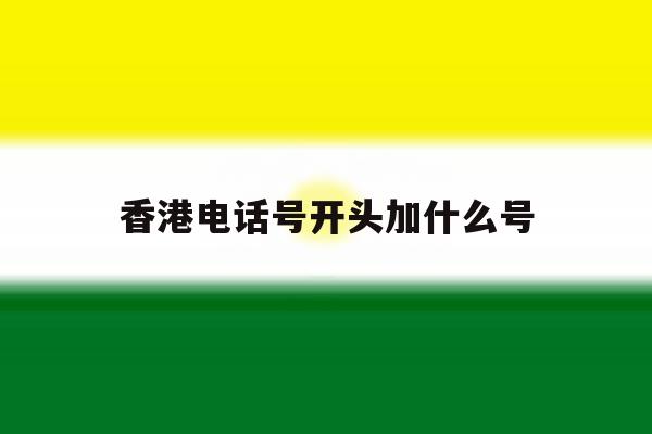 香港电话号开头加什么号 香港电话号开头加什么号