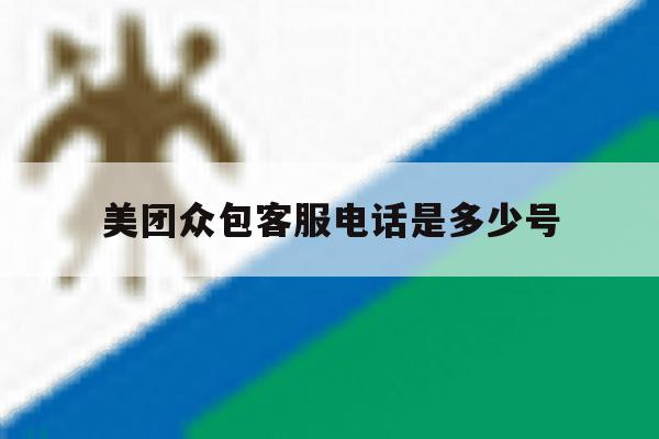 美团众包客服电话是多少号 美团众包客服电话是多少号