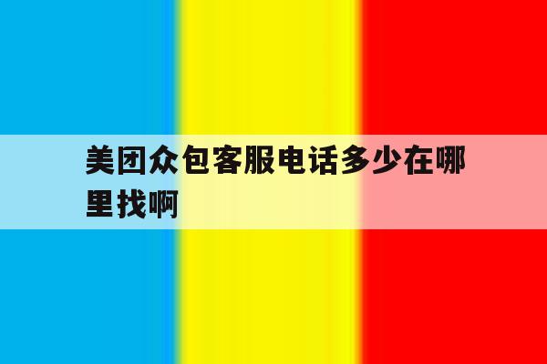 美团众包客服电话多少在哪里找啊 美团众包客服电话多少在哪里找啊