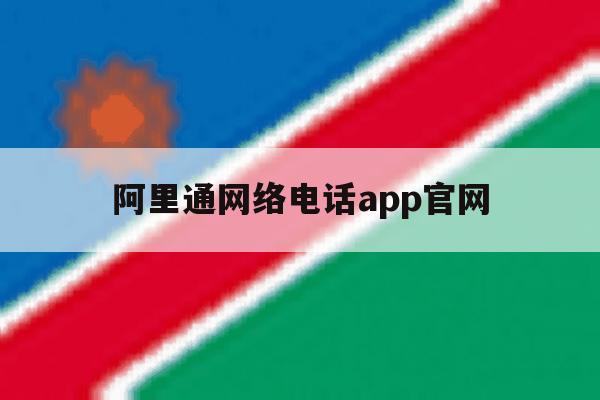 阿里通网络电话app官网的简单介绍 阿里通网络电话app官网的简单介绍