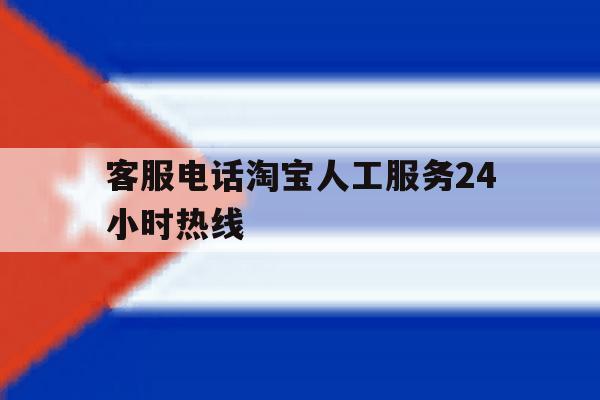客服电话淘宝人工服务24小时热线 客服电话淘宝人工服务24小时热线