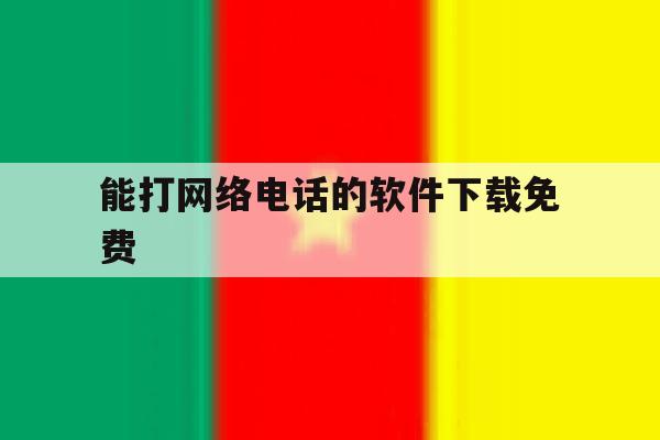 能打网络电话的软件下载免费的简单介绍 能打网络电话的软件下载免费的简单介绍