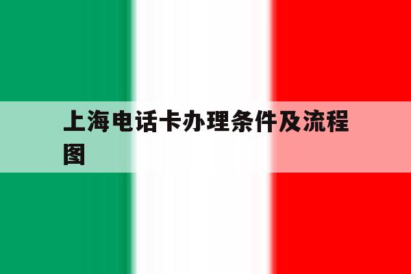 上海电话卡办理条件及流程图 上海电话卡办理条件及流程图