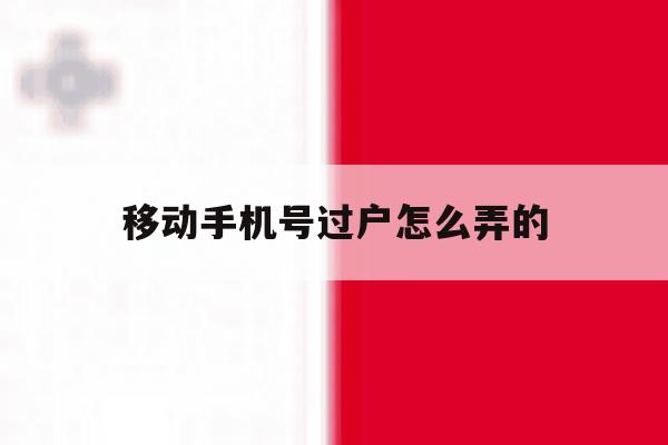 移动手机号过户怎么弄的 移动手机号过户怎么弄的