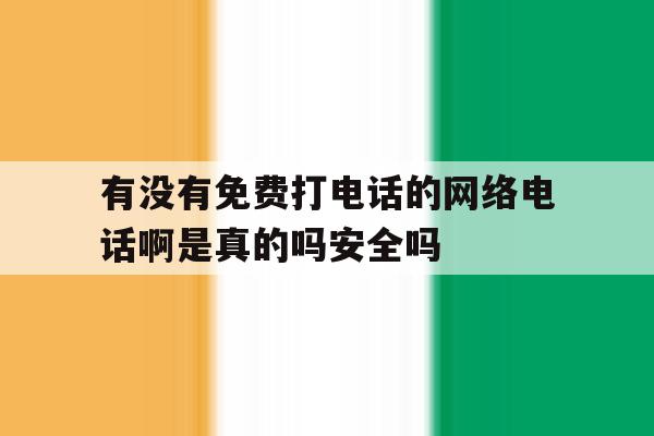 关于有没有免费打电话的网络电话啊是真的吗安全吗的信息 关于有没有免费打电话的网络电话啊是真的吗安全吗的信息