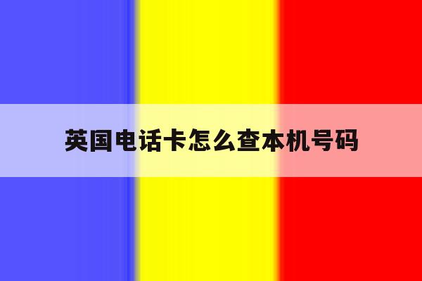 英国电话卡怎么查本机号码 英国电话卡怎么查本机号码