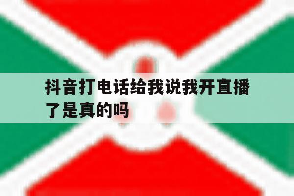 抖音打电话给我说我开直播了是真的吗 抖音打电话给我说我开直播了是真的吗