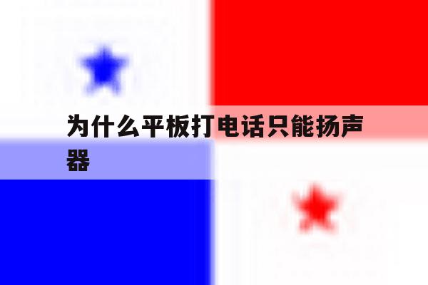 为什么平板打电话只能扬声器 为什么平板打电话只能扬声器