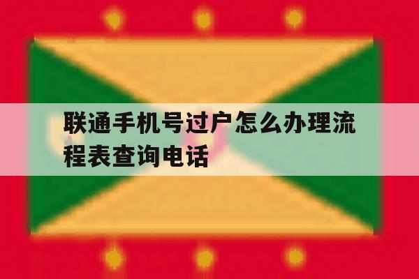 关于联通手机号过户怎么办理流程表查询电话的信息 关于联通手机号过户怎么办理流程表查询电话的信息
