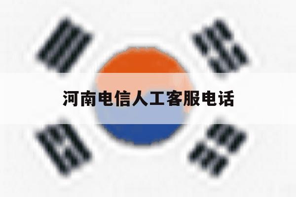 河南电信人工客服电话 河南电信人工客服电话