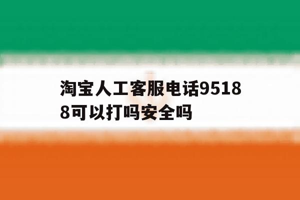 淘宝人工客服电话95188可以打吗安全吗的简单介绍 淘宝人工客服电话95188可以打吗安全吗的简单介绍