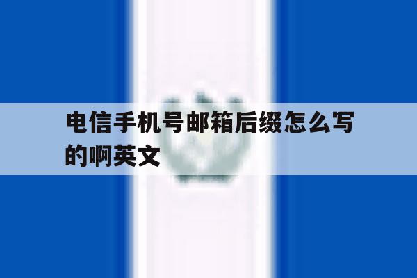 电信手机号邮箱后缀怎么写的啊英文的简单介绍 电信手机号邮箱后缀怎么写的啊英文的简单介绍