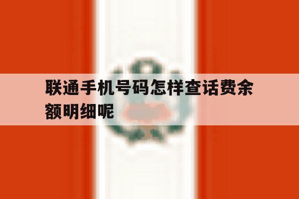 联通手机号码怎样查话费余额明细呢 联通手机号码怎样查话费余额明细呢