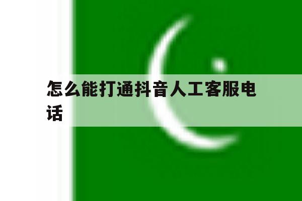 怎么能打通抖音人工客服电话 怎么能打通抖音人工客服电话