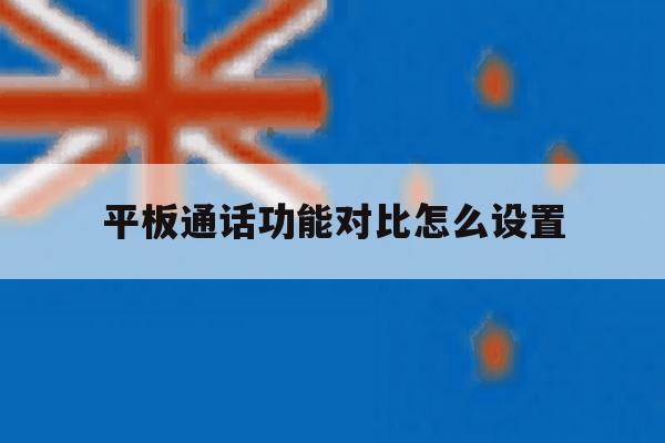 平板通话功能对比怎么设置 平板通话功能对比怎么设置