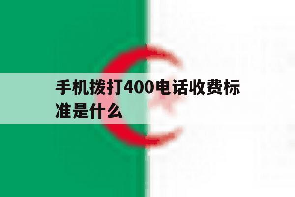 手机拨打400电话收费标准是什么 手机拨打400电话收费标准是什么
