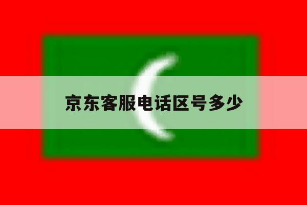 京东客服电话区号多少 京东客服电话区号多少