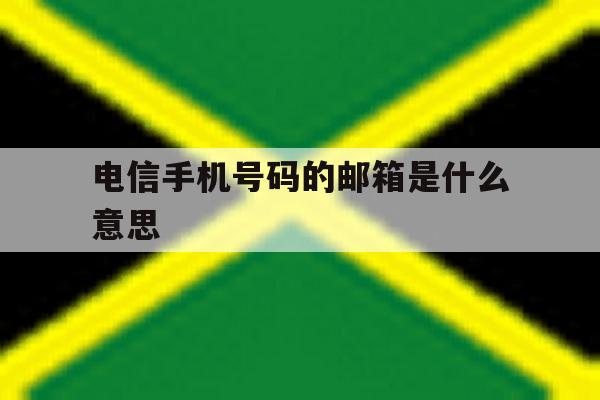 电信手机号码的邮箱是什么意思 电信手机号码的邮箱是什么意思